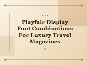 Elevating Luxury Travel Editorial with Playfair Display